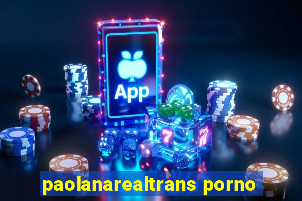 paolanarealtrans porno